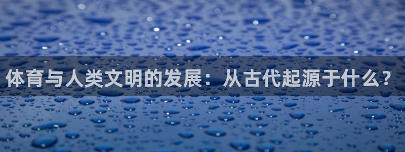 注册vsport体育官方正版app:体育与人类文明的发展:从